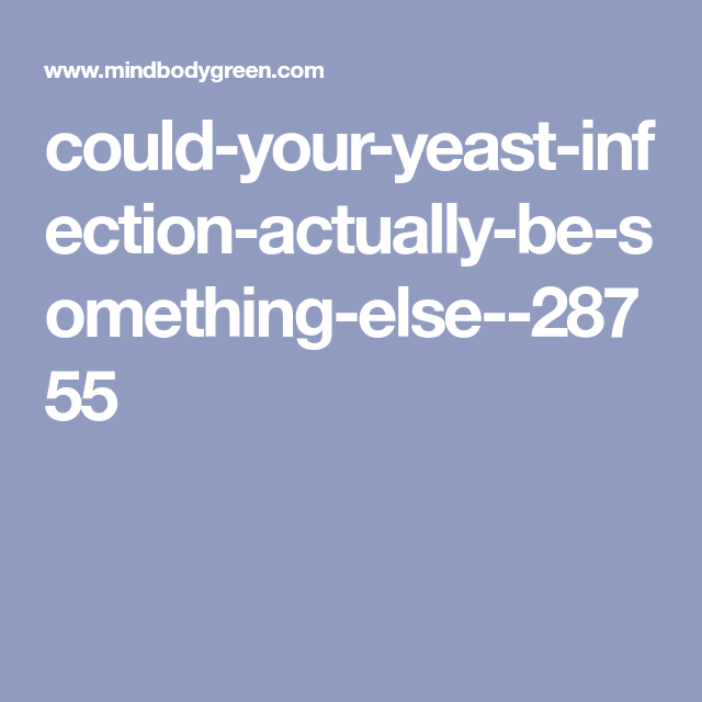Could Your Yeast Infection Actually Be Something Else?