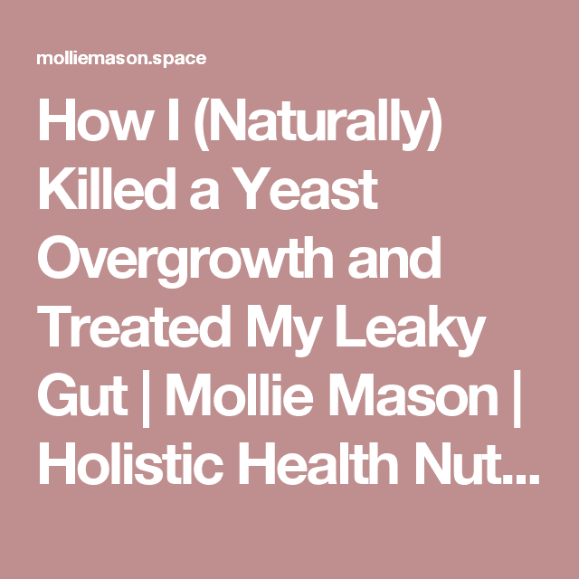 How I (Naturally) Killed a Yeast Overgrowth and Treated My Leaky Gut ...