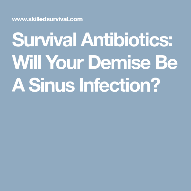 Survival Antibiotics: Will Your Demise Be A Sinus Infection?