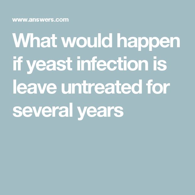 What would happen if yeast infection is leave untreated for several ...